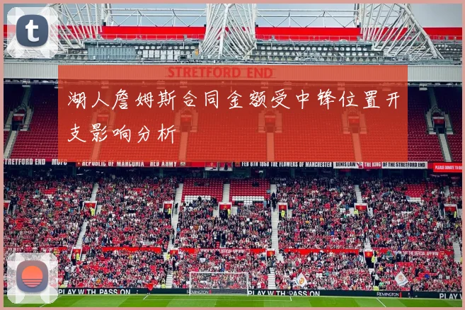 湖人詹姆斯合同金额受中锋位置开支影响分析