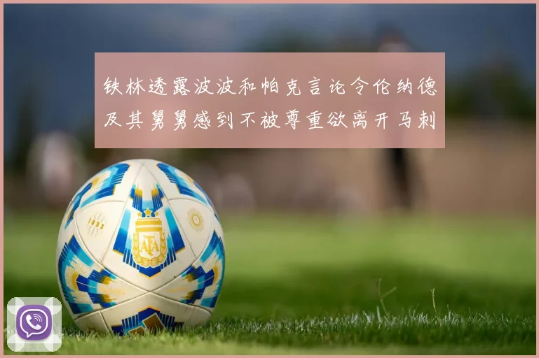 铁林透露波波和帕克言论令伦纳德及其舅舅感到不被尊重欲离开马刺