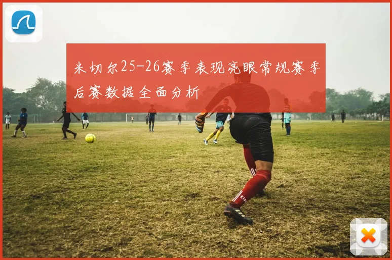 米切尔25-26赛季表现亮眼常规赛季后赛数据全面分析