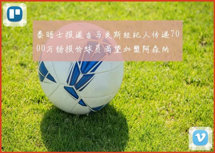泰晤士报道吉马良斯经纪人传递7000万镑报价球员渴望加盟阿森纳