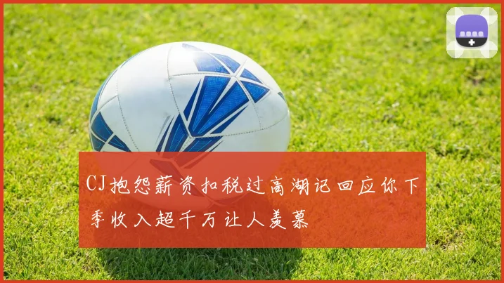 CJ抱怨薪资扣税过高湖记回应你下季收入超千万让人羡慕