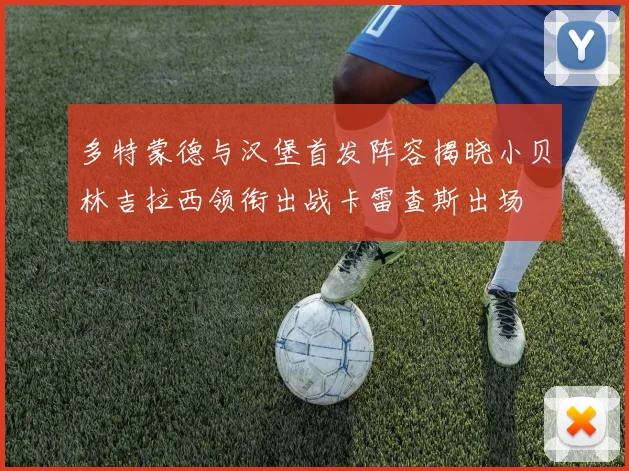 多特蒙德与汉堡首发阵容揭晓小贝林吉拉西领衔出战卡雷查斯出场